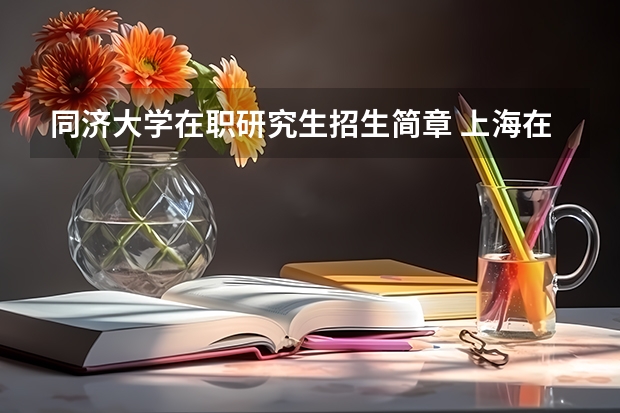 同济大学在职研究生招生简章 上海在职研究生招生院校专业介绍－上海在职研究生