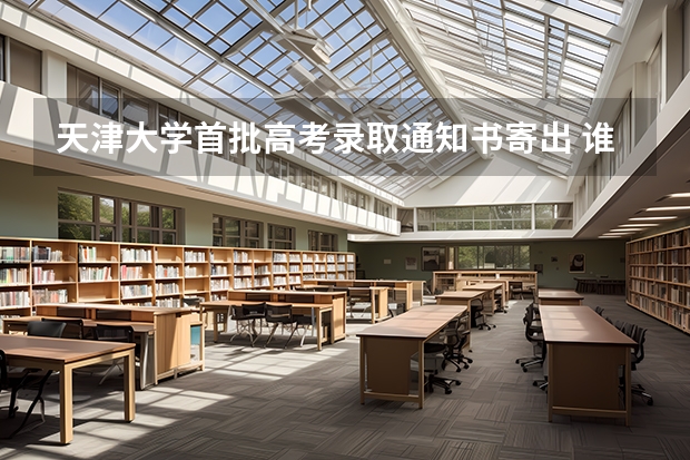 天津大学首批高考录取通知书寄出 谁的南京师范大学录取通知书
