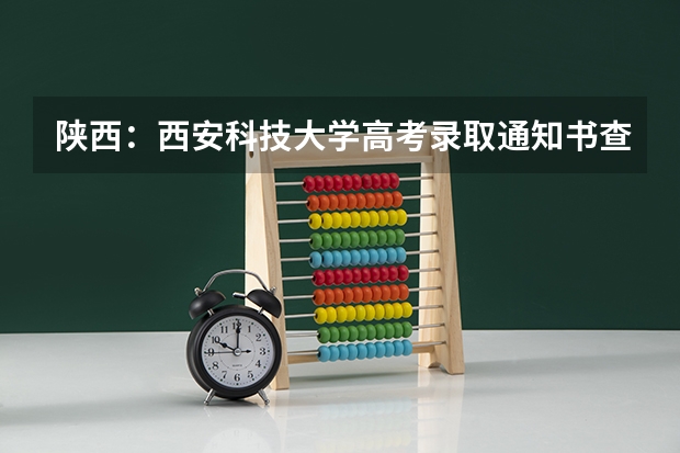 陕西：西安科技大学高考录取通知书查询入口 北京城市学院高考录取通知书查询入口