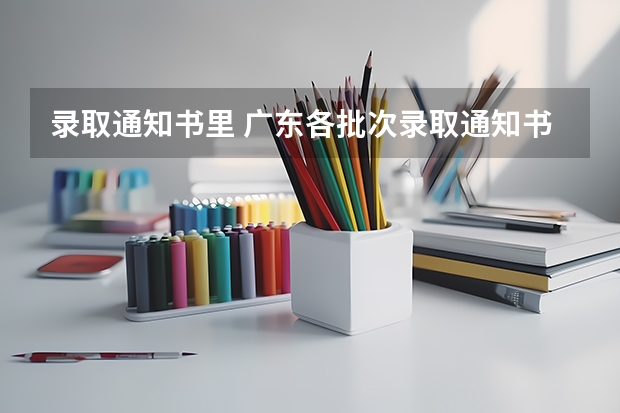 录取通知书里 广东各批次录取通知书什么时间发