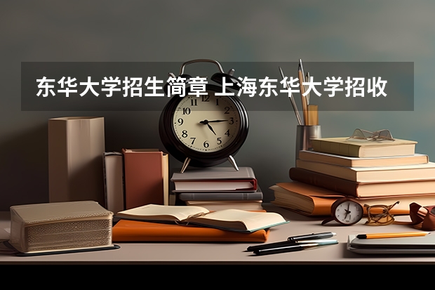 东华大学招生简章 上海东华大学招收攻读硕士学位研究生招生简章