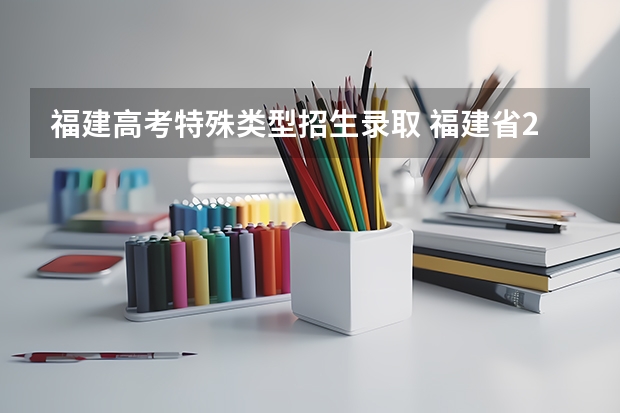 福建高考特殊类型招生录取 福建省2023高考分数线陆续公布