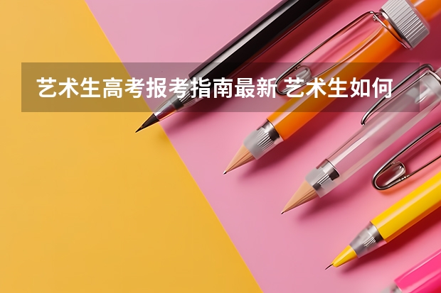 艺术生高考报考指南最新 艺术生如何报考？