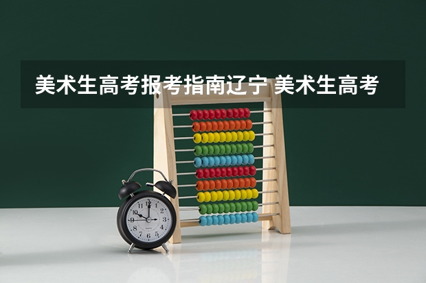 美术生高考报考指南辽宁 美术生高考志愿怎么填报