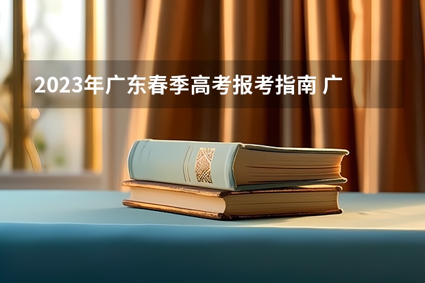 2023年广东春季高考报考指南 广东2022年春季高考填报指南