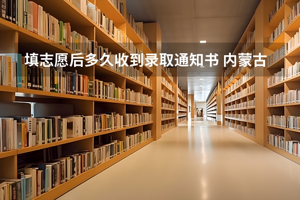 填志愿后多久收到录取通知书 内蒙古各批次录取通知书什么时间发