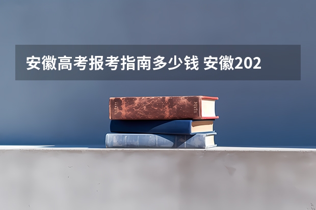 安徽高考报考指南多少钱 安徽2023成人高考大专报名要什么条件 需要多少钱一年？
