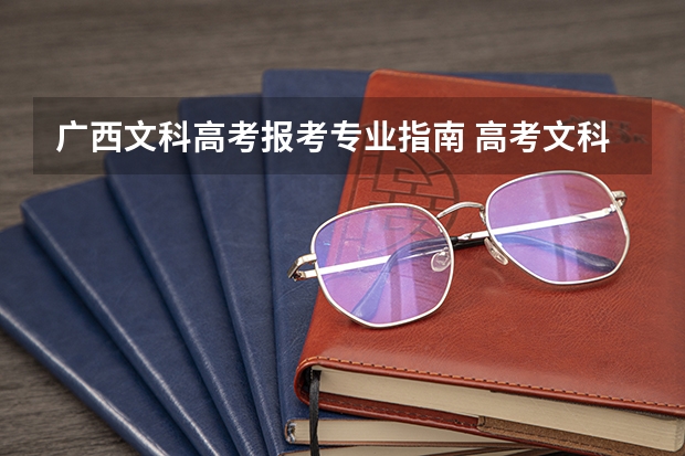 广西文科高考报考专业指南 高考文科生可以报哪些专业？