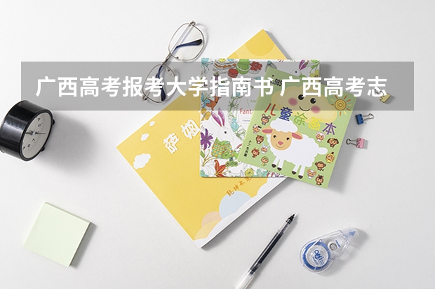 广西高考报考大学指南书 广西高考志愿在哪里填报,确定后还能修改吗