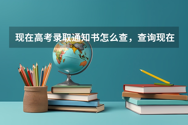 现在高考录取通知书怎么查，查询现在高考录取通知书的步骤 高考录取通知书什么时间到
