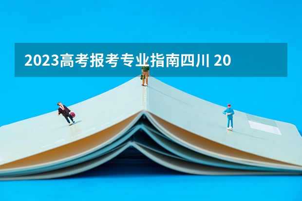 2023高考报考专业指南四川 2023四川高考志愿填报时间和截止时间
