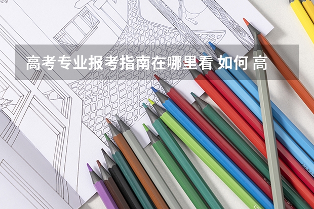 高考专业报考指南在哪里看 如何 高考报考志愿指南