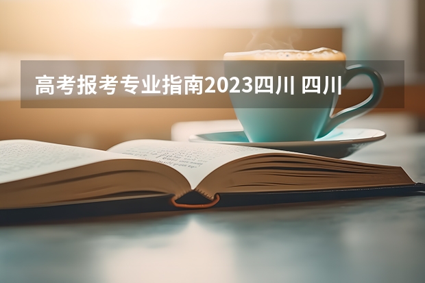 高考报考专业指南2023四川 四川2023填报志愿时间