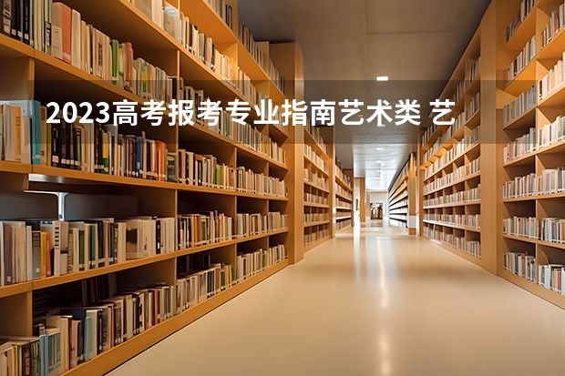 2023高考报考专业指南艺术类 艺术生提前批有哪些学校和专业