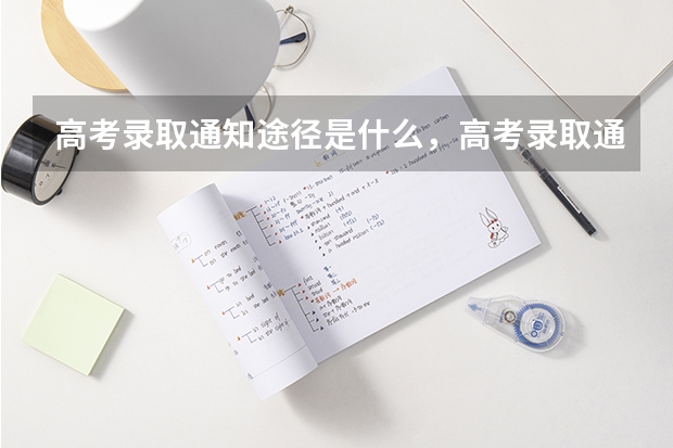 高考录取通知途径是什么，高考录取通知的几种途径 2022高考录取通知书送到哪