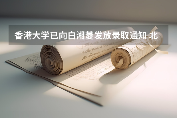 香港大学已向白湘菱发放录取通知 北京高考专科录取通知书发放时间及查询入口