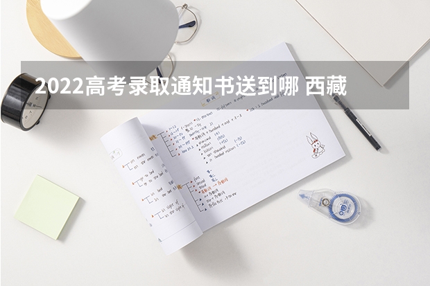 2022高考录取通知书送到哪 西藏高考专科录取通知书什么时候发放