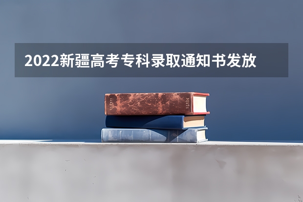 2022新疆高考专科录取通知书发放时间 大学录取通知书一般什么时间下来