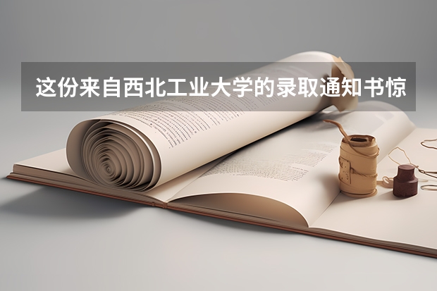 这份来自西北工业大学的录取通知书惊艳了考生 辽宁高考录取之后怎么通知，辽宁高考录取通知方式介绍