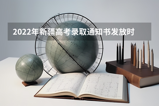 2022年新疆高考录取通知书发放时间 全国13所军校录取通知书公布