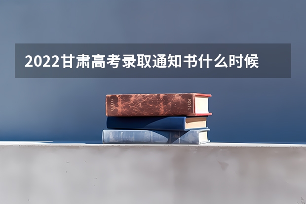 2022甘肃高考录取通知书什么时候发 2022年高考大学录取通知书什么时间能收到