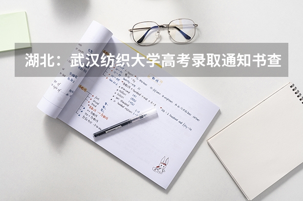 湖北：武汉纺织大学高考录取通知书查询入口 录取通知书什么时间发