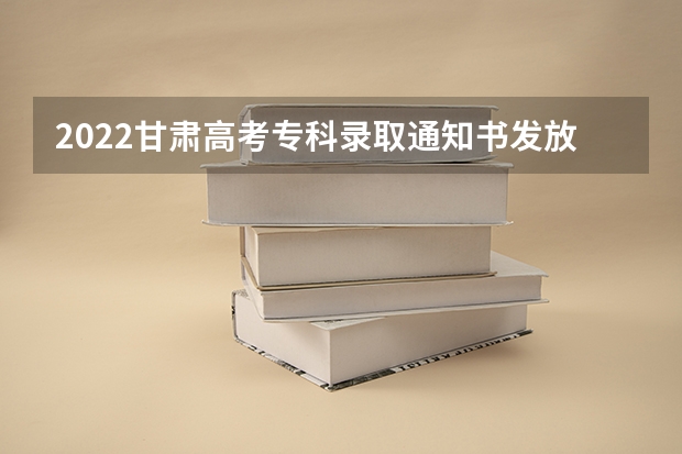 2022甘肃高考专科录取通知书发放时间及查询入口 重庆各批次录取通知书什么时间发