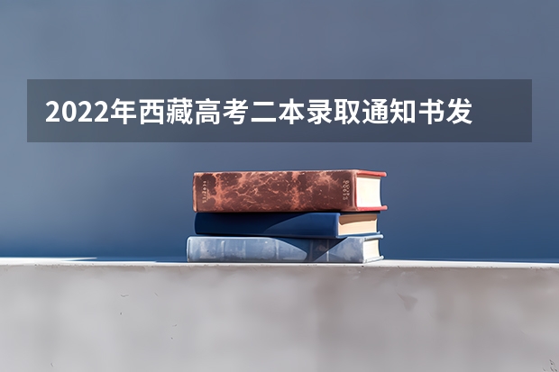 2022年西藏高考二本录取通知书发放时间 什么时间收到大学录取通知书