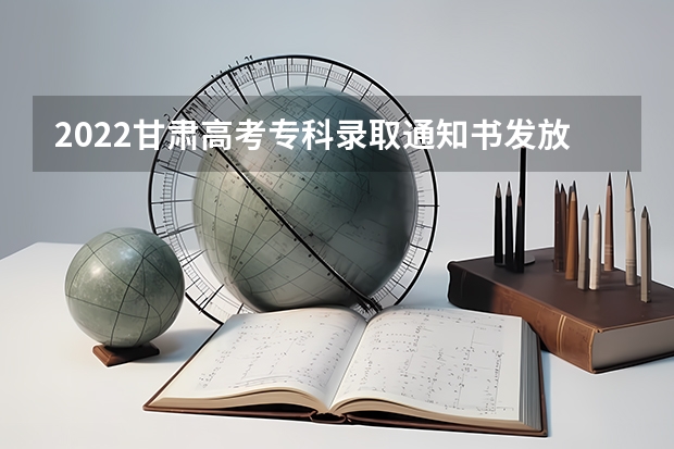 2022甘肃高考专科录取通知书发放时间 天津高考专科录取通知书发放时间及查询入口