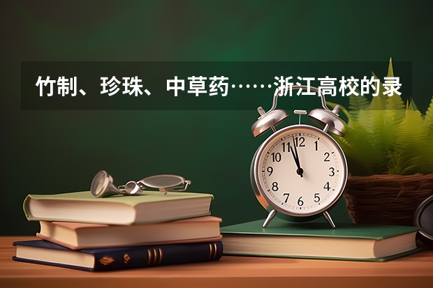 竹制、珍珠、中草药……浙江高校的录取通知书是这样给考生惊喜的 高考录取通知什么时间公布