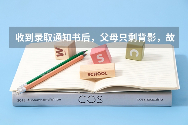 收到录取通知书后，父母只剩背影，故乡唯有夏冬 大专什么时间发录取通知书