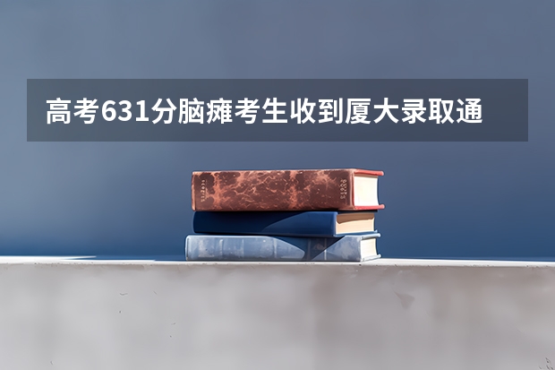 高考631分脑瘫考生收到厦大录取通知书 山西高考录取通知书发放时间