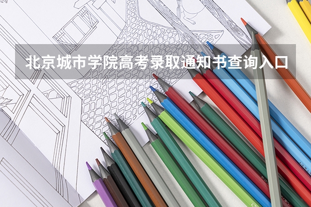 北京城市学院高考录取通知书查询入口 内蒙古各批次录取通知书什么时候发