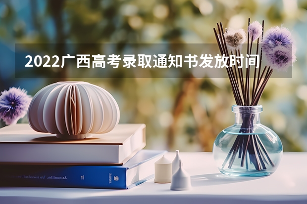 2022广西高考录取通知书发放时间及查询入口 专科录取通知书什么时间能收到2022
