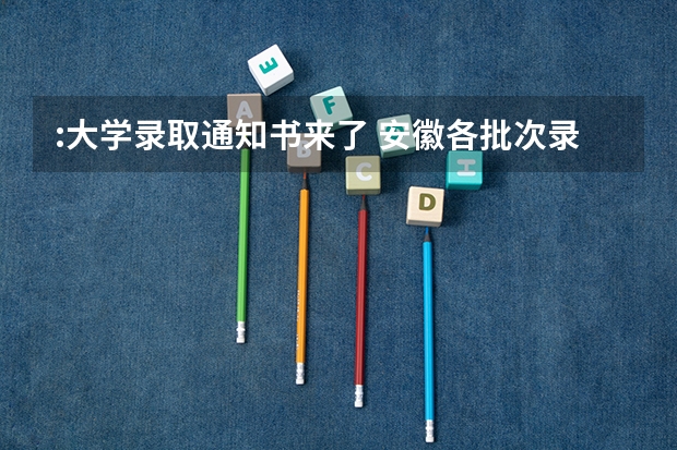:大学录取通知书来了 安徽各批次录取通知书什么时间发