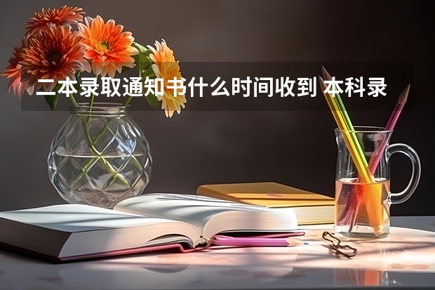 二本录取通知书什么时间收到 本科录取通知书一般什么时候到