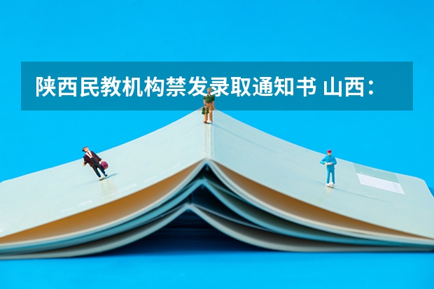 陕西民教机构禁发录取通知书 山西：今年高考录取通知书邮政部门将设专人投递