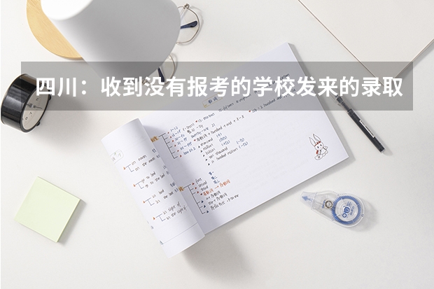 四川：收到没有报考的学校发来的录取通知书 什么时间能收到大学录取通知书