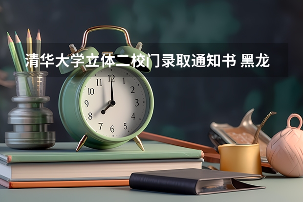 清华大学立体二校门录取通知书 黑龙江各批次录取通知书什么时候发