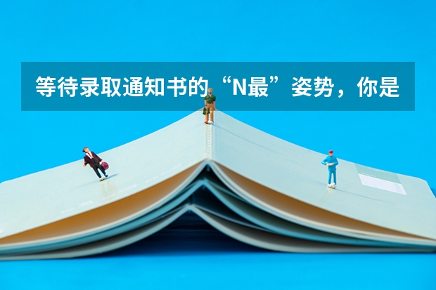 等待录取通知书的“N最”姿势，你是哪一种 内蒙古：赤峰学院高考录取通知书查询入口