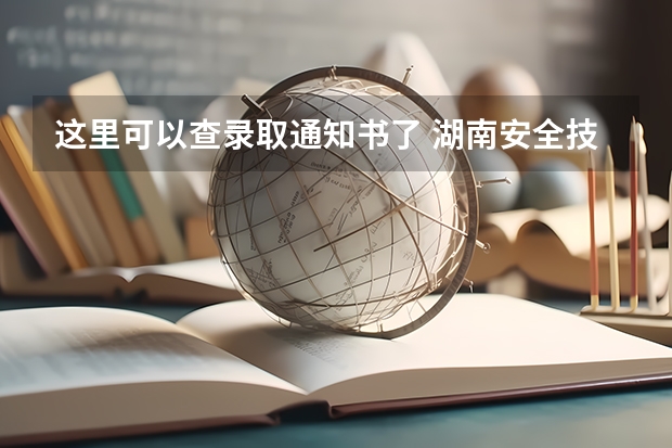 这里可以查录取通知书了 湖南安全技术职业学院高考录取通知书查询入口