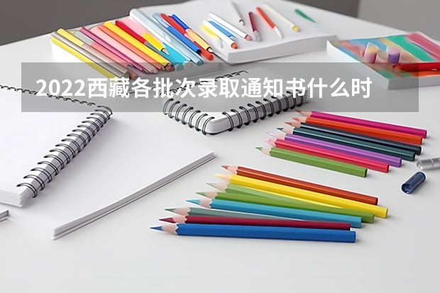 2022西藏各批次录取通知书什么时候发 大学录取通知书一般什么时候到