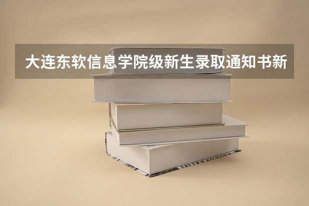 大连东软信息学院级新生录取通知书新意无限、心意满满 大学录取通知书一般什么时间下来