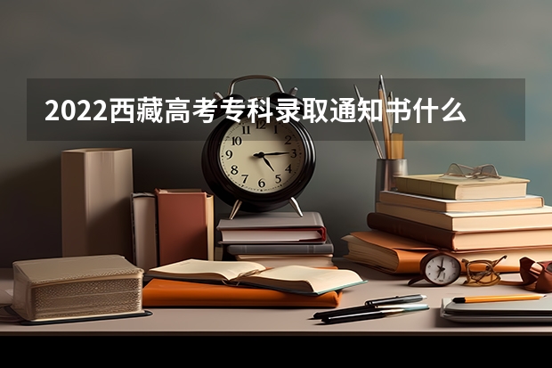 2022西藏高考专科录取通知书什么时候发放 专科录取通知书什么时间发放