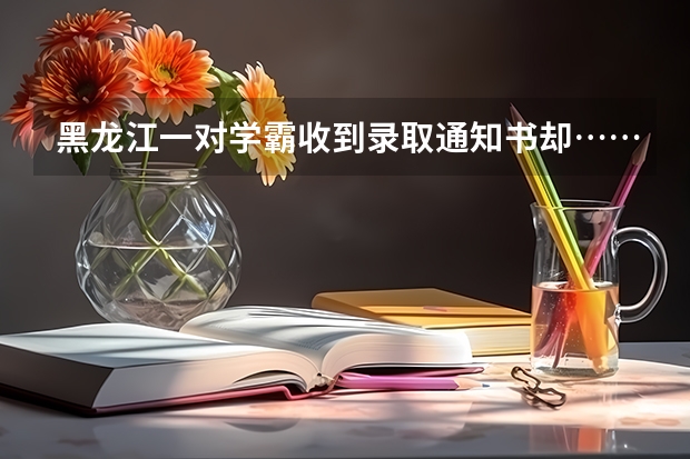 黑龙江一对学霸收到录取通知书却……为什么家长拼了命，也要让孩子读个好大学 贵州中医药大学时珍学院高考录取通知书查询入口