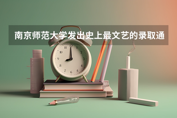 南京师范大学发出史上最文艺的录取通知书 高考录取通知什么时间公布