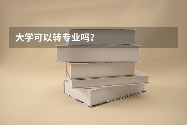 大学可以转专业吗？