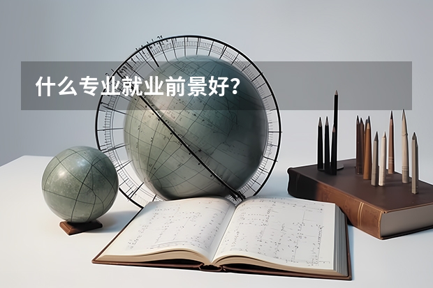 什么专业就业前景好？