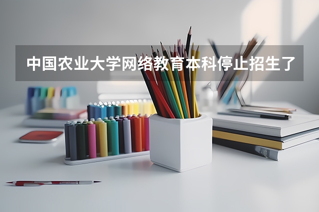 中国农业大学网络教育本科停止招生了吗?
