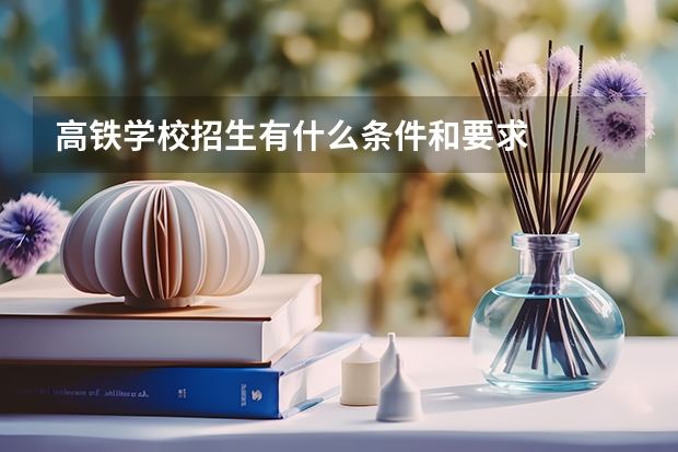 高铁学校招生有什么条件和要求